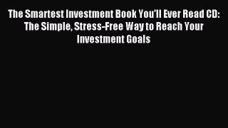 Download The Smartest Investment Book You'll Ever Read CD: The Simple Stress-Free Way to Reach