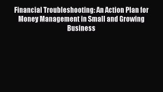 Read Financial Troubleshooting: An Action Plan for Money Management in Small and Growing Business