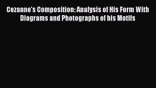 Read Cezanne's Composition: Analysis of His Form With Diagrams and Photographs of his Motifs