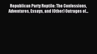 Read Republican Party Reptile: The Confessions Adventures Essays and (Other) Outrages of...