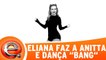 Eliana faz a Anitta e dança `Bang`