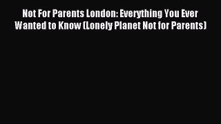 Read Not For Parents London: Everything You Ever Wanted to Know (Lonely Planet Not for Parents)
