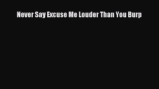 Read Never Say Excuse Me Louder Than You Burp Ebook Online