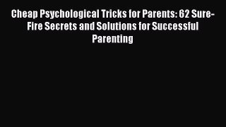 Read Cheap Psychological Tricks for Parents: 62 Sure-Fire Secrets and Solutions for Successful