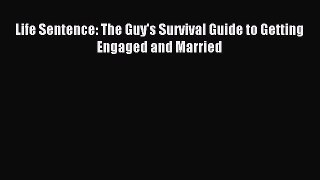 Read Life Sentence: The Guy's Survival Guide to Getting Engaged and Married Ebook Free
