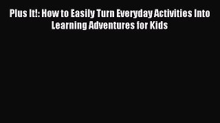 Read Plus It!: How to Easily Turn Everyday Activities Into Learning Adventures for Kids Ebook