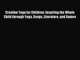 Read Creative Yoga for Children: Inspiring the Whole Child through Yoga Songs Literature and