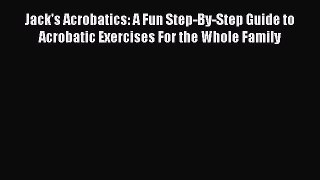 Read Jack's Acrobatics: A Fun Step-By-Step Guide to Acrobatic Exercises For the Whole Family