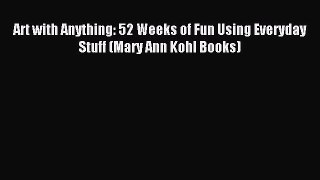 Read Art with Anything: 52 Weeks of Fun Using Everyday Stuff (Mary Ann Kohl Books) Ebook Free