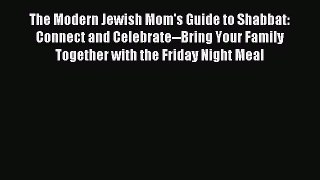 Read The Modern Jewish Mom's Guide to Shabbat: Connect and Celebrate--Bring Your Family Together