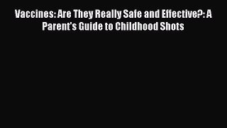 Download Vaccines: Are They Really Safe and Effective?: A Parent's Guide to Childhood Shots