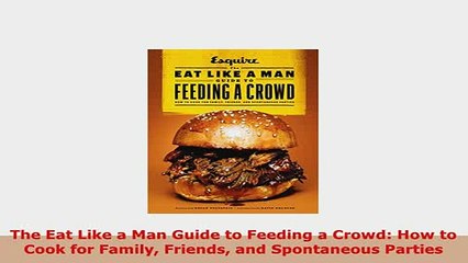 PDF  The Eat Like a Man Guide to Feeding a Crowd How to Cook for Family Friends and Read Online