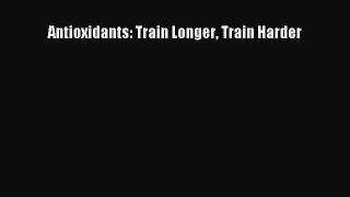 Read Antioxidants: Train Longer Train Harder Ebook Free