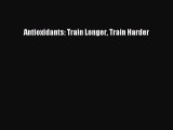 Read Antioxidants: Train Longer Train Harder Ebook Free