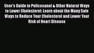 Read User's Guide to Policosanol & Other Natural Ways to Lower Cholesterol: Learn about the