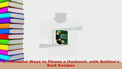 Download  A Thousand Ways to Please a Husband with Bettinas Best Recipes PDF Book Free