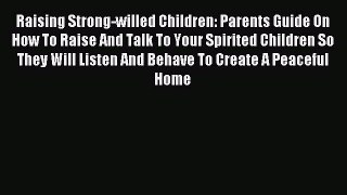 Download Raising Strong-willed Children: Parents Guide On How To Raise And Talk To Your Spirited
