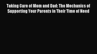 Read Taking Care of Mom and Dad: The Mechanics of Supporting Your Parents in Their Time of