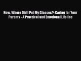 Read Now Where Did I Put My Glasses?: Caring for Your Parents - A Practical and Emotional Lifeline