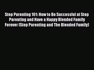 Read Step Parenting 101: How to Be Successful at Step Parenting and Have a Happy Blended Family