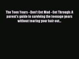 Read The Teen Years - Don't Get Mad - Get Through: A parent's guide to surviving the teenage