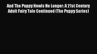 Read And The Puppy Howls No Longer: A 21st Century Adult Fairy Tale Continued (The Puppy Series)