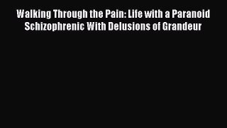Read Walking Through the Pain: Life with a Paranoid Schizophrenic With Delusions of Grandeur