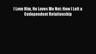 Download I Love Him He Loves Me Not: How I Left a Codependent Relationship Ebook Free
