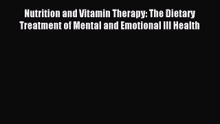 Read Nutrition and Vitamin Therapy: The Dietary Treatment of Mental and Emotional Ill Health