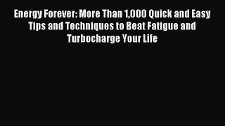 Download Energy Forever: More Than 1000 Quick and Easy Tips and Techniques to Beat Fatigue