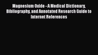 Read Magnesium Oxide - A Medical Dictionary Bibliography and Annotated Research Guide to Internet