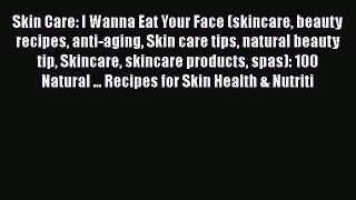 Read Skin Care: I Wanna Eat Your Face (skincare beauty recipes anti-aging Skin care tips natural