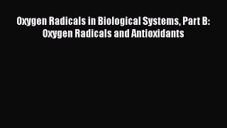 Download Oxygen Radicals in Biological Systems Part B: Oxygen Radicals and Antioxidants PDF