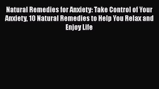 Read Natural Remedies for Anxiety: Take Control of Your Anxiety 10 Natural Remedies to Help