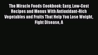 Read The Miracle Foods Cookbook: Easy Low-Cost Recipes and Menus With Antioxidant-Rich Vegetables