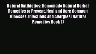 Read Natural Antibiotics: Homemade Natural Herbal Remedies to Prevent Heal and Cure Common