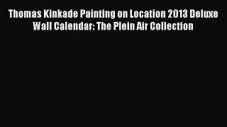 Read Thomas Kinkade Painting on Location 2013 Deluxe Wall Calendar: The Plein Air Collection