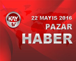 22 MAYIS 2016 KAYTV HABER