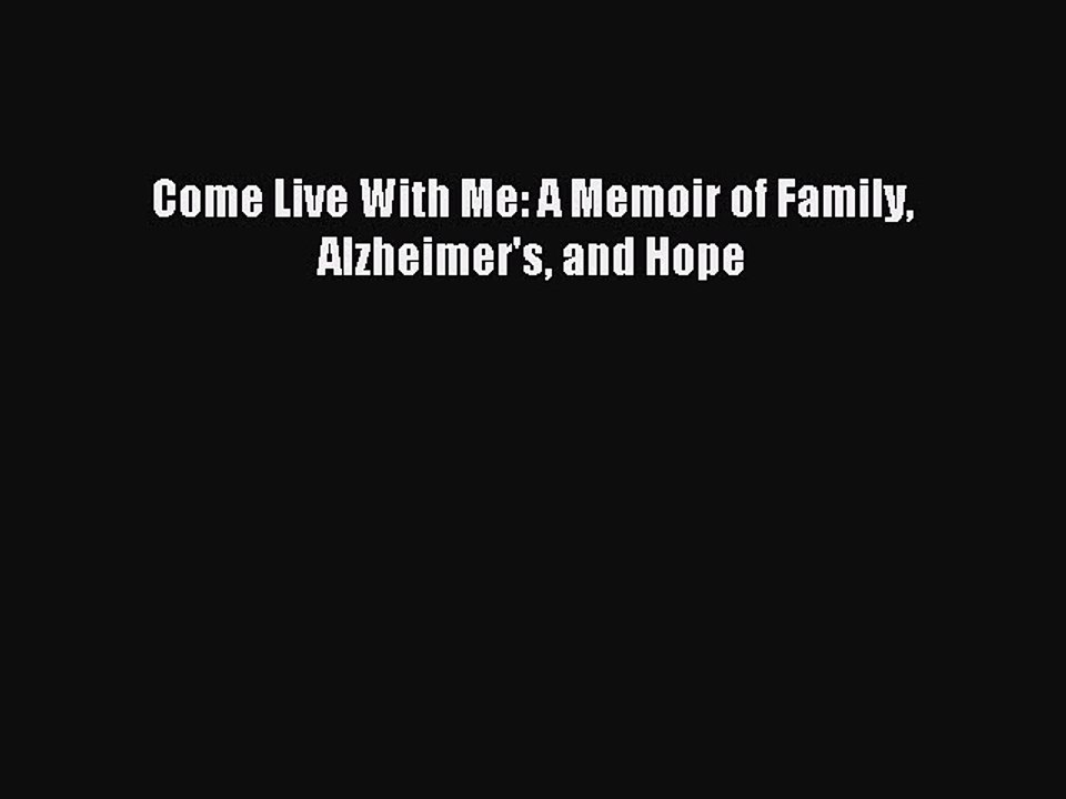 Read Come Live With Me: A Memoir of Family Alzheimer's and Hope Ebook Free