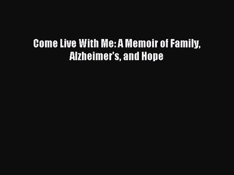 Read Come Live With Me: A Memoir of Family Alzheimer's and Hope Ebook Free