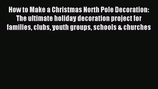 Read How to Make a Christmas North Pole Decoration: The ultimate holiday decoration project