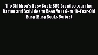 Read The Children's Busy Book: 365 Creative Learning Games and Activities to Keep Your 6- to