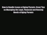Read How to Handle Issues of Aging Parents: Great Tips on Managing the Legal Financial and