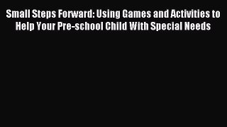 Read Small Steps Forward: Using Games and Activities to Help Your Pre-school Child With Special