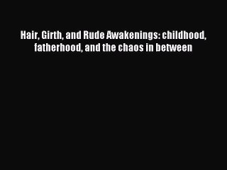 Read Hair Girth and Rude Awakenings: childhood fatherhood and the chaos in between PDF Free