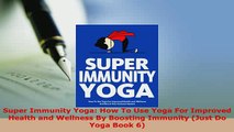 Download  Super Immunity Yoga How To Use Yoga For Improved Health and Wellness By Boosting Immunity  Read Online