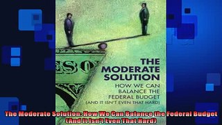 FREE PDF  The Moderate Solution How We Can Balance the Federal Budget And It Isnt Even That Hard  DOWNLOAD ONLINE