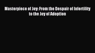 Read Masterpiece of Joy: From the Despair of Infertility to the Joy of Adoption Ebook Free