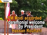 PM Modi accorded ceremonial welcome by President Hassan Rouhani