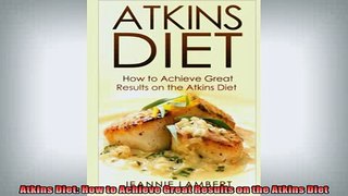 READ book  Atkins Diet How to Achieve Great Results on the Atkins Diet Full EBook